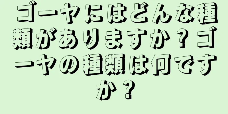 ゴーヤにはどんな種類がありますか？ゴーヤの種類は何ですか？