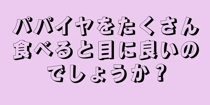 パパイヤをたくさん食べると目に良いのでしょうか？