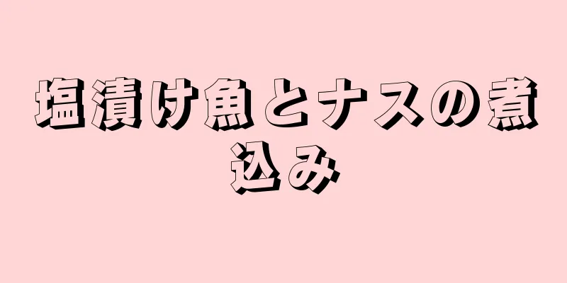 塩漬け魚とナスの煮込み