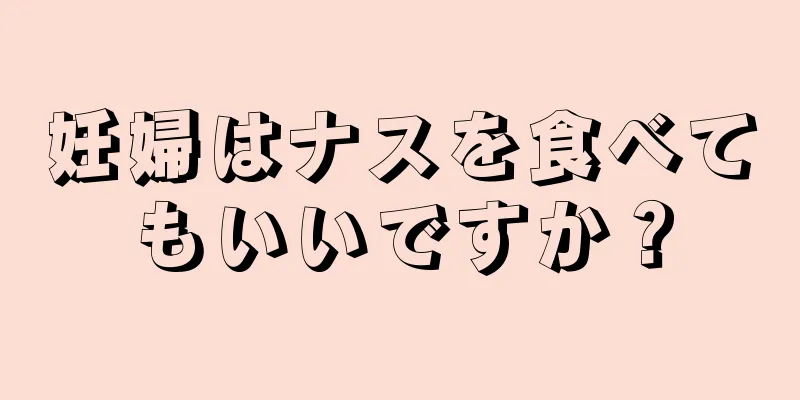 妊婦はナスを食べてもいいですか？
