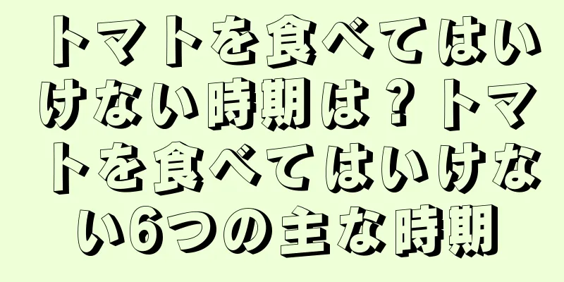 トマトを食べてはいけない時期は？トマトを食べてはいけない6つの主な時期