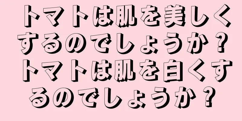 トマトは肌を美しくするのでしょうか？トマトは肌を白くするのでしょうか？