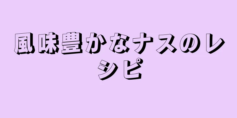 風味豊かなナスのレシピ