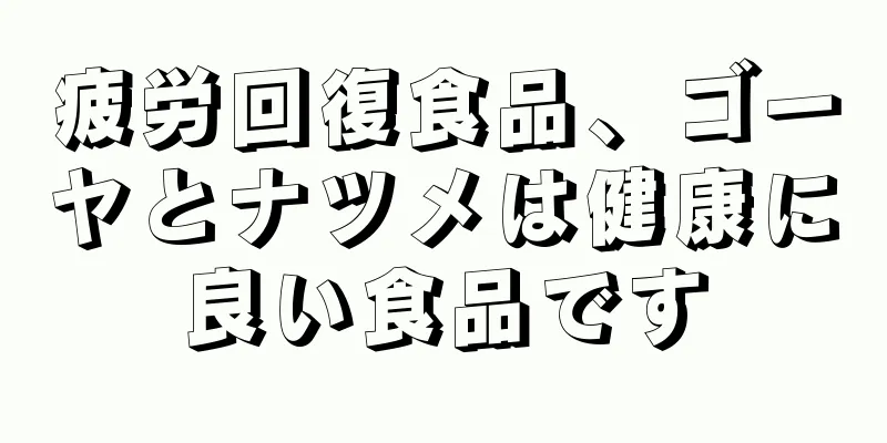 疲労回復食品、ゴーヤとナツメは健康に良い食品です