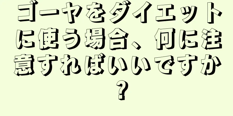 ゴーヤをダイエットに使う場合、何に注意すればいいですか？