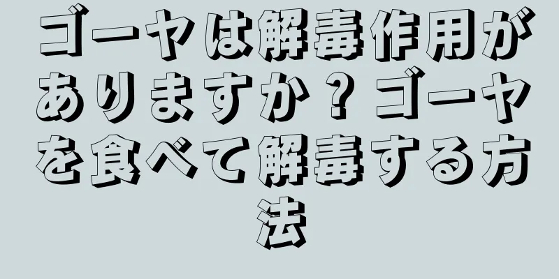 ゴーヤは解毒作用がありますか？ゴーヤを食べて解毒する方法