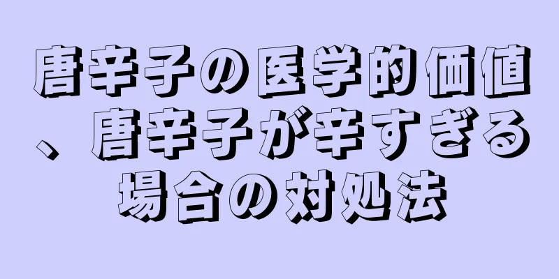 唐辛子の医学的価値、唐辛子が辛すぎる場合の対処法
