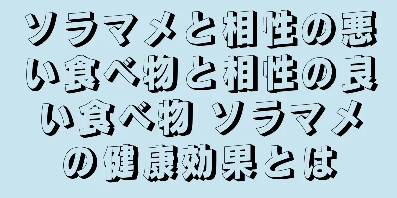 ソラマメと相性の悪い食べ物と相性の良い食べ物 ソラマメの健康効果とは