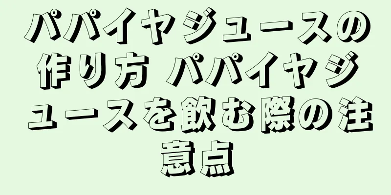 パパイヤジュースの作り方 パパイヤジュースを飲む際の注意点