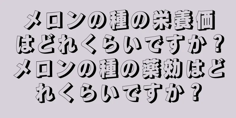 メロンの種の栄養価はどれくらいですか？メロンの種の薬効はどれくらいですか？