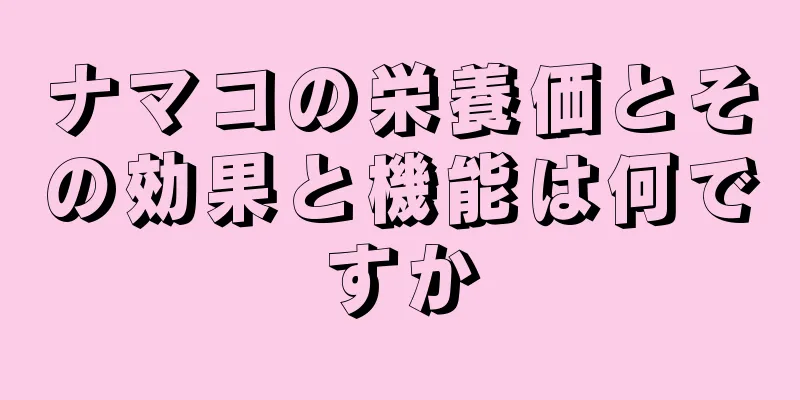 ナマコの栄養価とその効果と機能は何ですか