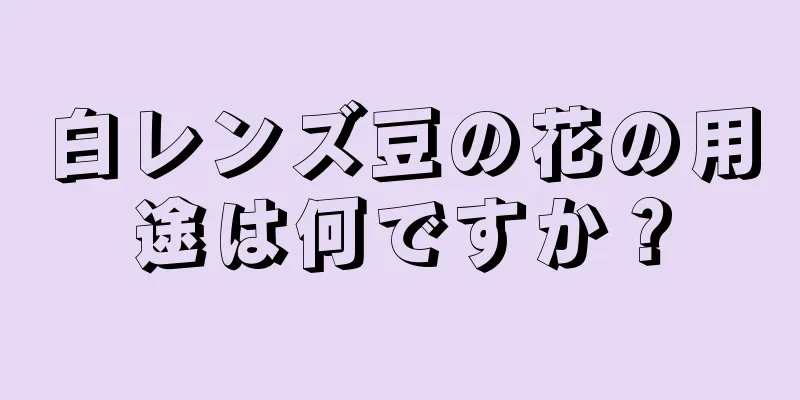 白レンズ豆の花の用途は何ですか？