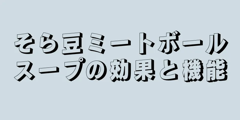 そら豆ミートボールスープの効果と機能