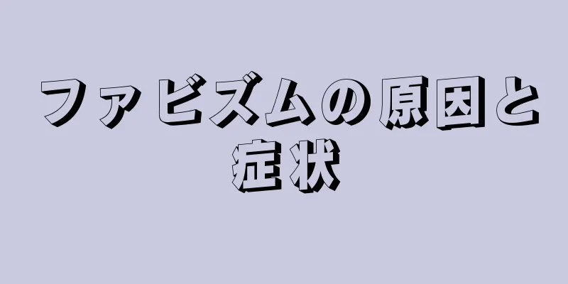 ファビズムの原因と症状