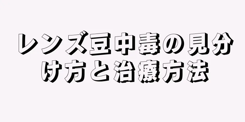 レンズ豆中毒の見分け方と治療方法