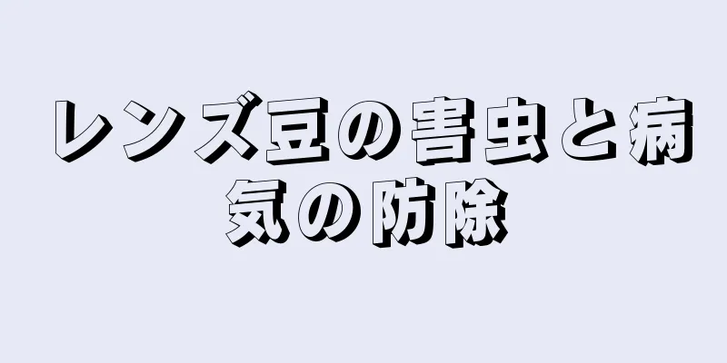 レンズ豆の害虫と病気の防除