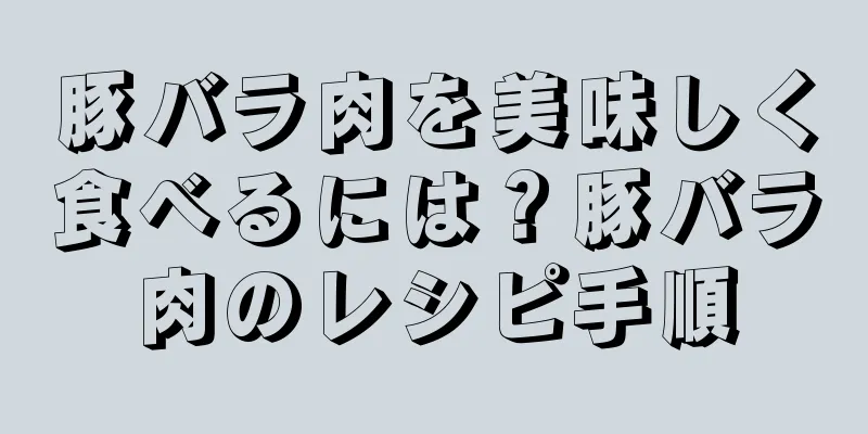 豚バラ肉を美味しく食べるには？豚バラ肉のレシピ手順