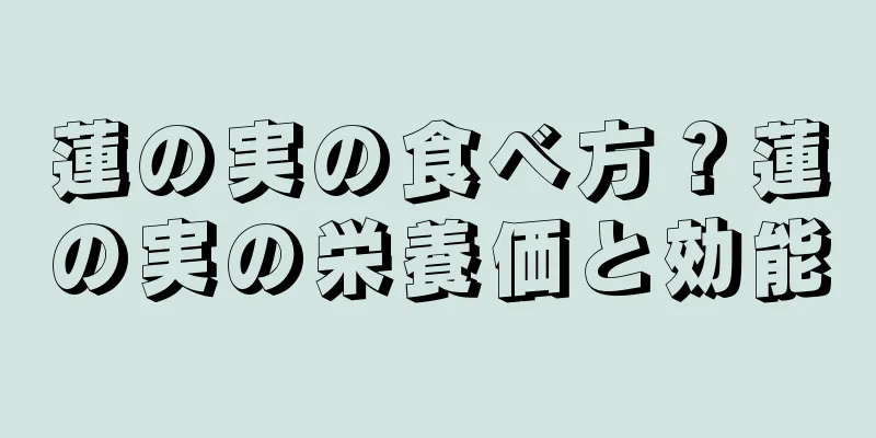 蓮の実の食べ方？蓮の実の栄養価と効能
