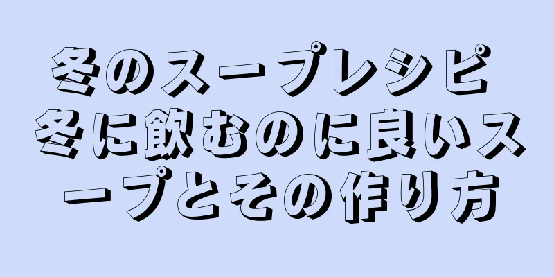 冬のスープレシピ 冬に飲むのに良いスープとその作り方