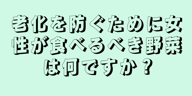 老化を防ぐために女性が食べるべき野菜は何ですか？