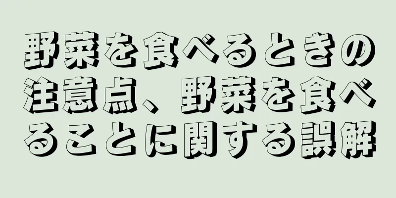 野菜を食べるときの注意点、野菜を食べることに関する誤解