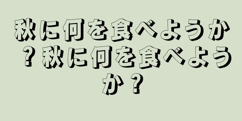 秋に何を食べようか？秋に何を食べようか？