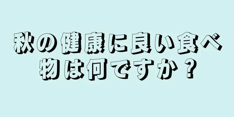 秋の健康に良い食べ物は何ですか？