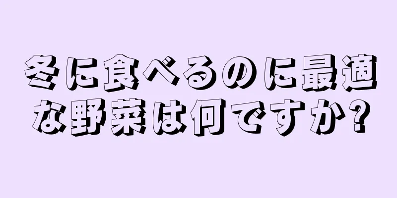 冬に食べるのに最適な野菜は何ですか?