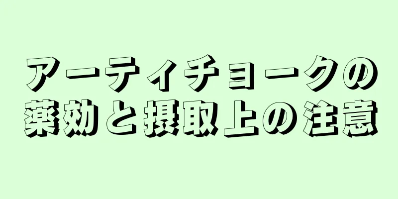 アーティチョークの薬効と摂取上の注意