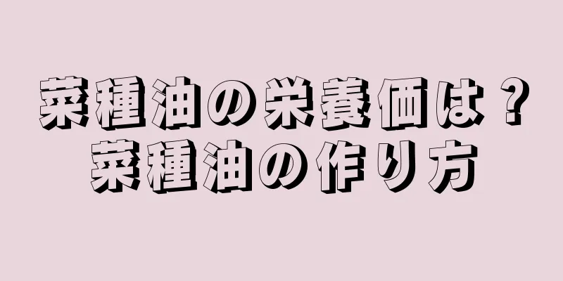 菜種油の栄養価は？菜種油の作り方