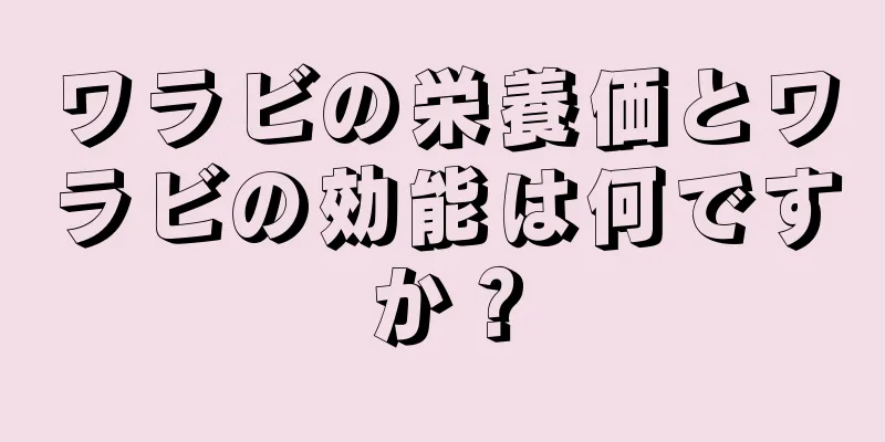 ワラビの栄養価とワラビの効能は何ですか？