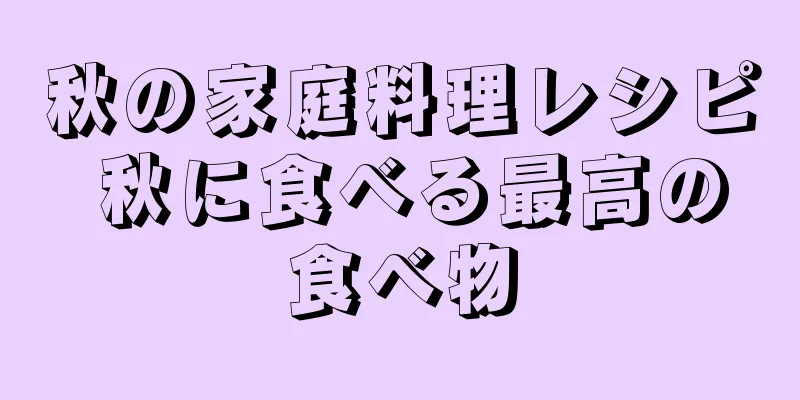 秋の家庭料理レシピ 秋に食べる最高の食べ物