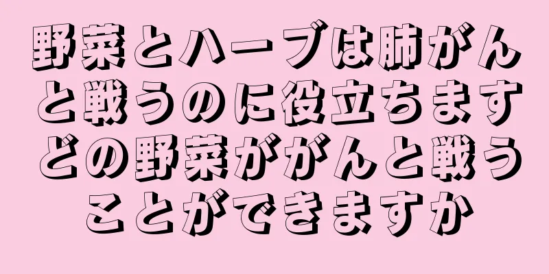 野菜とハーブは肺がんと戦うのに役立ちますどの野菜ががんと戦うことができますか
