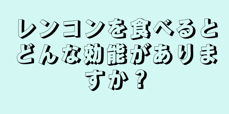 レンコンを食べるとどんな効能がありますか？