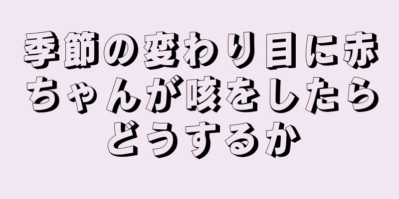 季節の変わり目に赤ちゃんが咳をしたらどうするか