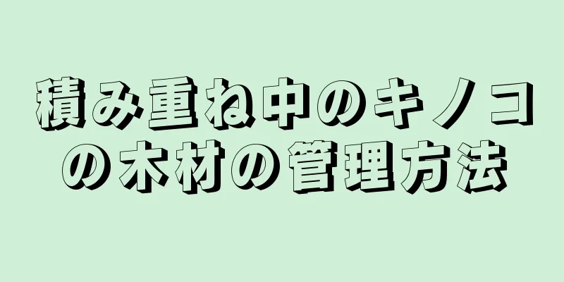 積み重ね中のキノコの木材の管理方法