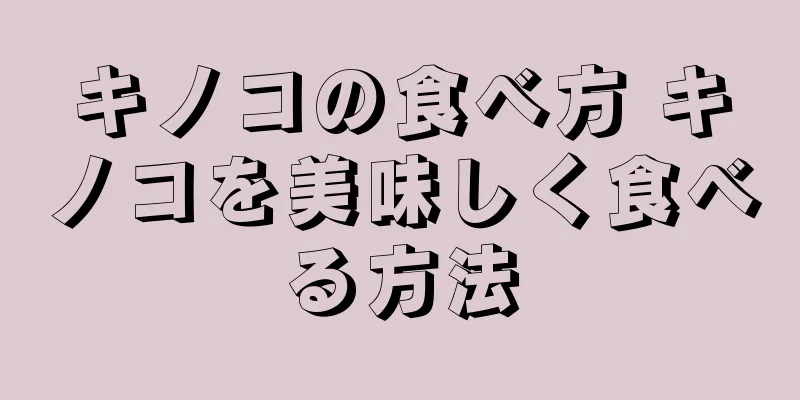 キノコの食べ方 キノコを美味しく食べる方法