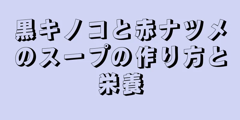 黒キノコと赤ナツメのスープの作り方と栄養