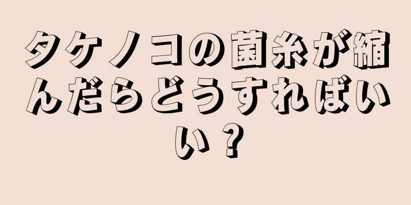 タケノコの菌糸が縮んだらどうすればいい？