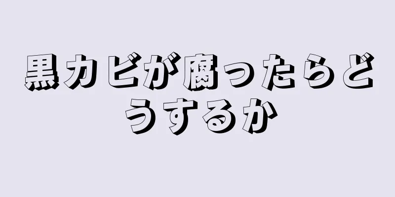 黒カビが腐ったらどうするか