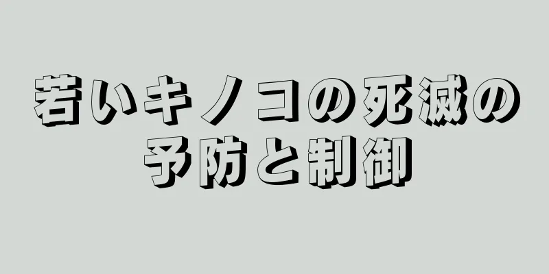 若いキノコの死滅の予防と制御