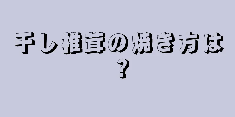 干し椎茸の焼き方は？