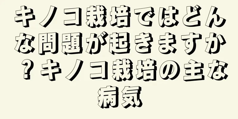 キノコ栽培ではどんな問題が起きますか？キノコ栽培の主な病気