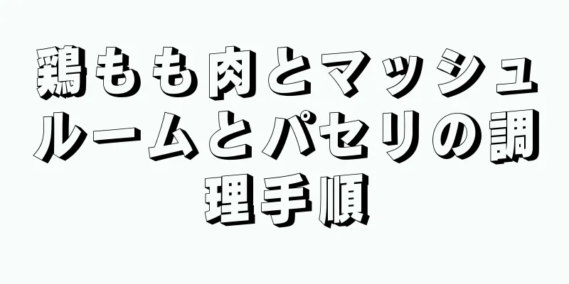鶏もも肉とマッシュルームとパセリの調理手順