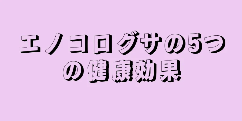 エノコログサの5つの健康効果