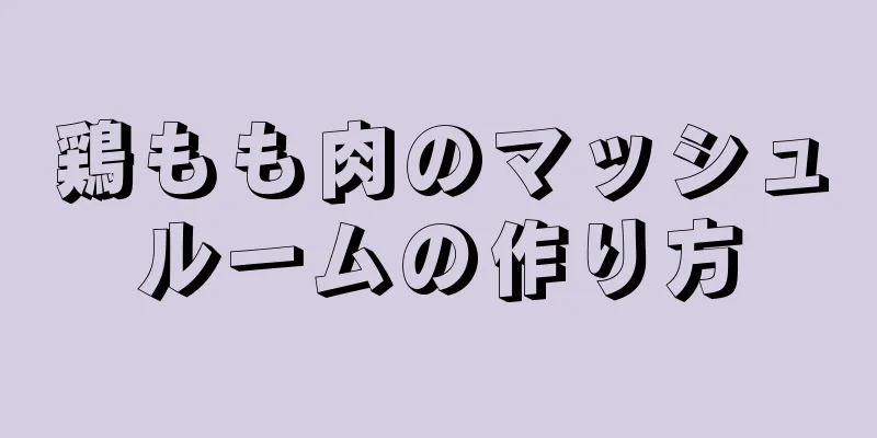 鶏もも肉のマッシュルームの作り方