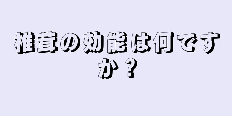 椎茸の効能は何ですか？