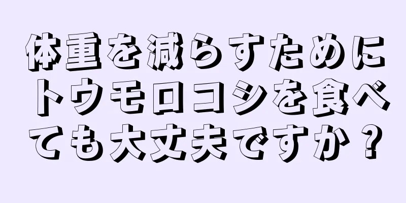 体重を減らすためにトウモロコシを食べても大丈夫ですか？