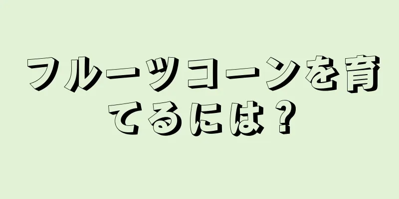 フルーツコーンを育てるには？