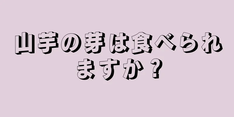 山芋の芽は食べられますか？